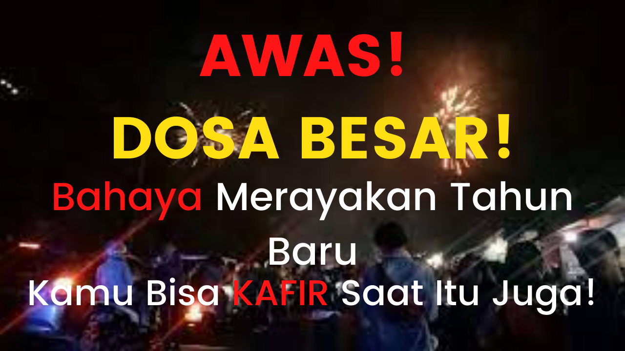 Awas! Dosa Besar! Bahaya Merayakan Tahun Baru Masehi, Kamu Bisa kafir